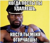 Когда посты ты удаляешь, Костя ты меня огорчаешь!