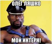 Олег Ляшко мой интерн!
