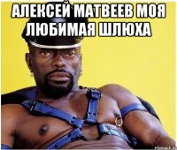 Алексей Матвеев моя любимая шлюха 