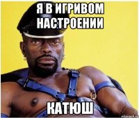 я в игривом настроении Катюш