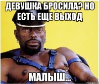Девушка бросила? Но есть еще выход Малыш...