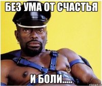 без ума от счастья и боли.....