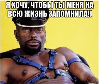 Я хочу, чтобы ты меня на всю жизнь запомнила!) 