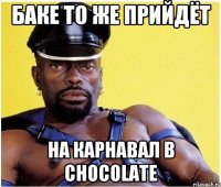 Баке то же прийдёт на карнавал в Chocolate