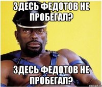 Здесь Федотов не пробегал? Здесь Федотов не пробегал?