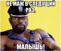 не маж в следущий раз, малышь!