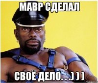 мавр сделал своё дело. . .) ) )