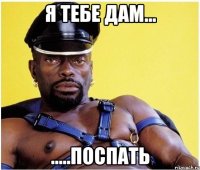 я тебе дам... .....поспать
