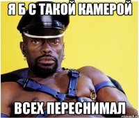 Я б с такой камерой всех переснимал