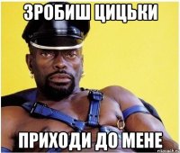зробиш цицьки приходи до мене
