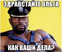 Здравстайте ольга Как ваши дела?