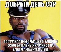 Добрый день Сэр Поступила информация о наличии оскорбительных картинок на вашем аккаунте в Viber
