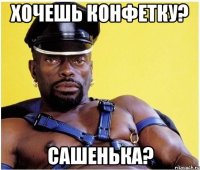 ХОЧЕШЬ КОНФЕТКУ? САШЕНЬКА?