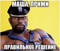 Маша, прими Правильное решение