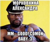 *Морковкина Александра mm... GOOD! Comon baby ;3