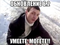 Обновление 6.2 Умеете, могёте!!