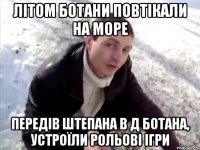 Літом ботани повтікали на море Передів Штепана в д ботана, устроїли рольові ігри