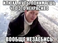 Илюха, ну ты понимаешь что это некрасиво Вообще незаебись