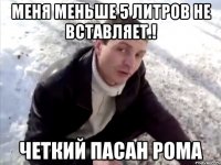 Меня меньше 5 литров не вставляет.! Четкий Пасан Рома