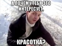 А почему тебя это интересует, Красотка?