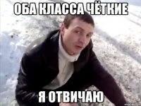 оба класса чёткие я отвичаю