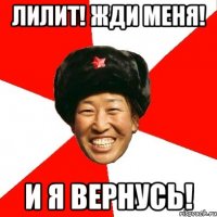 Лилит! Жди меня! И я вернусь!