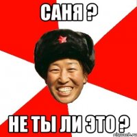 Саня ? Не ты ли это ?