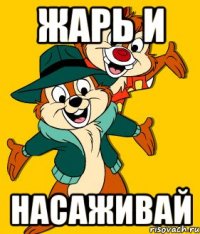 ЖАРЬ и НАСАЖИВАЙ