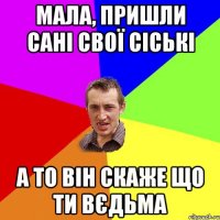 мала, пришли Сані свої сіські а то він скаже що ти вєдьма