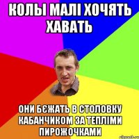 Колы малі хочять хавать они бєжать в столовку кабанчиком за тепліми пирожочками