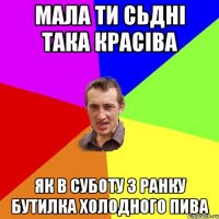 мала ти сьдні така красіва як в суботу з ранку бутилка холодного пива