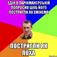 Едік в парікмахєрській попросив шоб його постригли як Емінема Постригли як лоха