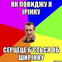 Як повиджу я Ірінку серцеце б'ється об ширінку