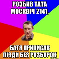 Розбив тата Москвіч 2141, батя приписав пізди без розборок