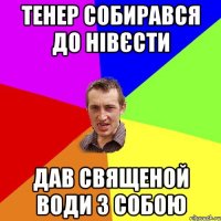 Тенер собирався до нівєсти Дав священой води з собою