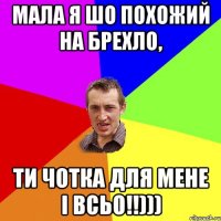 Мала я шо похожий на брехло, ти чотка для мене і всьо!!)))