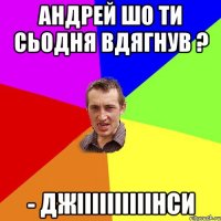 Андрей шо ти сьодня вдягнув ? - Джіііііііііінси