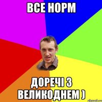 Все норм Доречі з Великоднем )