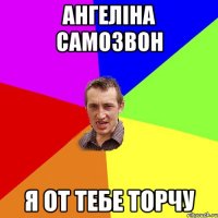 ангеліна самозвон я от тебе торчу