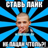 СТАВЬ ЛАЙК НЕ ПАЦАН ЧТОЛЬ?!