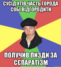 сусід хтів часть города собі відгородити получив пизди за сєпаратізм