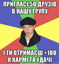 пригласі 50 друзів в нашу групу і ти отримаєш +100 к кармі та удачі