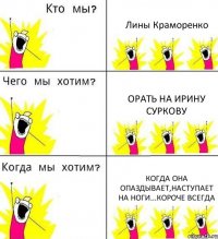 Лины Краморенко орать на Ирину Суркову когда она опаздывает,наступает на ноги...короче всегда