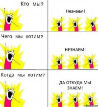 Незнаем! Незнаем! Да откуда мы знаем!