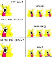 валера)) воевать))) ща)))