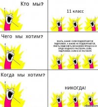 11 класс знать, какие соли подвергаются гидролизу, а какие не подвергаются, уметь объяснять механизм процесса и среду водного раствора соли; гидролиза соли в её растворе Никогда!