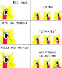 КЛЕРКИ ПОЛУЧИТЬ ЗП ЖЕЛАТЕЛЬНО СЕГОДНЯ !!!!