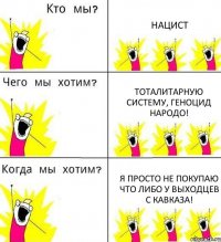 НАЦИСТ тоталитарную систему, геноцид народо! Я просто не покупаю что либо у выходцев с кавказа!