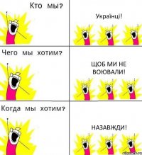 Українці! Щоб ми не воювали! Назавжди!