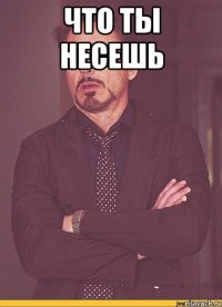 что ты несешь 